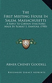 The First Meeting House in Salem, Massachusetts: A Reply to Certain Strictures Made by Robert S. Rantoul (1900) (Hardcover)