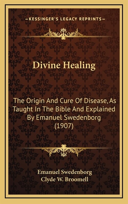 Divine Healing: The Origin and Cure of Disease, as Taught in the Bible and Explained by Emanuel Swedenborg (1907) (Hardcover)