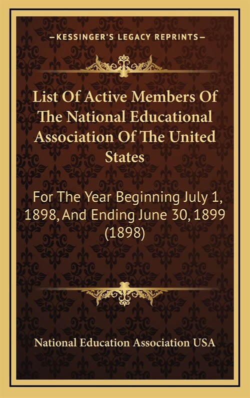 List of Active Members of the National Educational Association of the United States: For the Year Beginning July 1, 1898, and Ending June 30, 1899 (18 (Hardcover)