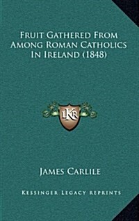 Fruit Gathered from Among Roman Catholics in Ireland (1848) (Hardcover)