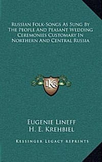 Russian Folk-Songs as Sung by the People and Peasant Wedding Ceremonies Customary in Northern and Central Russia (Hardcover)