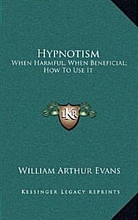 Hypnotism: When Harmful, When Beneficial; How to Use It (Hardcover)