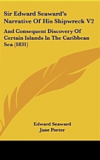 Sir Edward Seawards Narrative of His Shipwreck V2: And Consequent Discovery of Certain Islands in the Caribbean Sea (1831) (Hardcover)