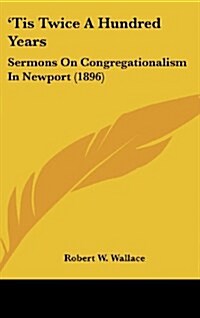 Tis Twice a Hundred Years: Sermons on Congregationalism in Newport (1896) (Hardcover)