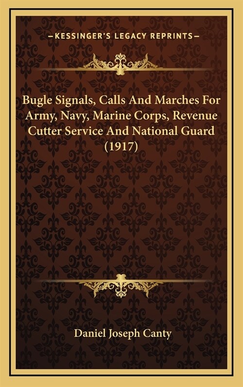 Bugle Signals, Calls and Marches for Army, Navy, Marine Corps, Revenue Cutter Service and National Guard (1917) (Hardcover)