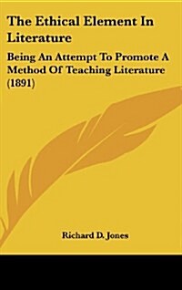 The Ethical Element in Literature: Being an Attempt to Promote a Method of Teaching Literature (1891) (Hardcover)