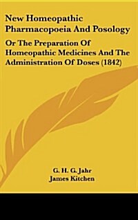 New Homeopathic Pharmacopoeia and Posology: Or the Preparation of Homeopathic Medicines and the Administration of Doses (1842) (Hardcover)