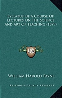 Syllabus of a Course of Lectures on the Science and Art of Teaching (1879) (Hardcover)
