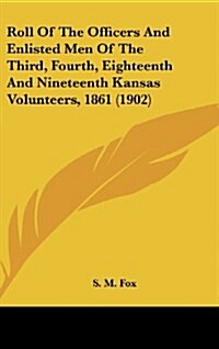 Roll of the Officers and Enlisted Men of the Third, Fourth, Eighteenth and Nineteenth Kansas Volunteers, 1861 (1902) (Hardcover)