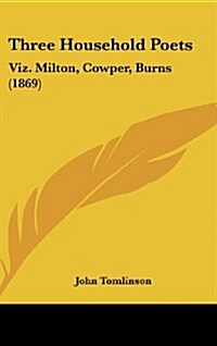 Three Household Poets: Viz. Milton, Cowper, Burns (1869) (Hardcover)