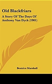 Old Blackfriars: A Story of the Days of Anthony Van Dyck (1901) (Hardcover)