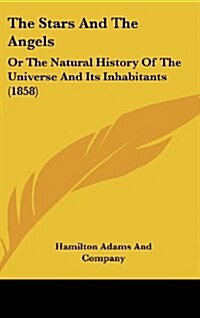 The Stars and the Angels: Or the Natural History of the Universe and Its Inhabitants (1858) (Hardcover)