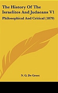 The History of the Israelites and Judaeans V1: Philosophical and Critical (1879) (Hardcover)