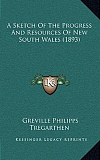 A Sketch of the Progress and Resources of New South Wales (1893) (Hardcover)
