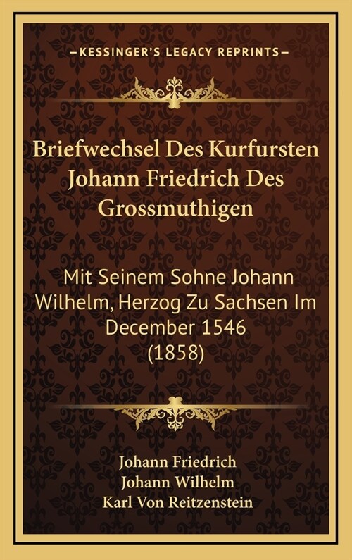 Briefwechsel Des Kurfursten Johann Friedrich Des Grossmuthigen: Mit Seinem Sohne Johann Wilhelm, Herzog Zu Sachsen Im December 1546 (1858) (Hardcover)