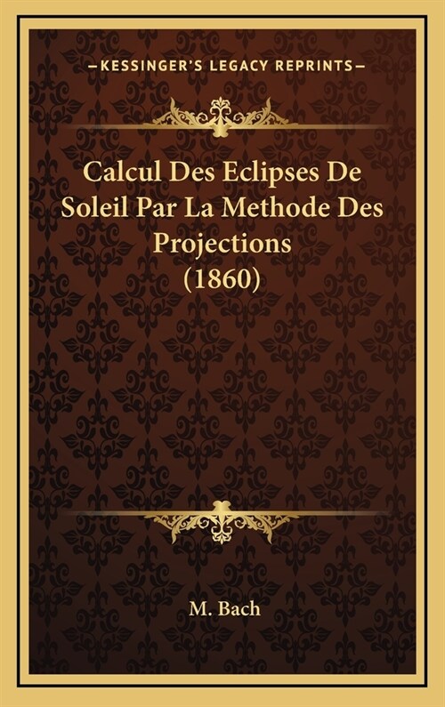 Calcul Des Eclipses de Soleil Par La Methode Des Projections (1860) (Hardcover)