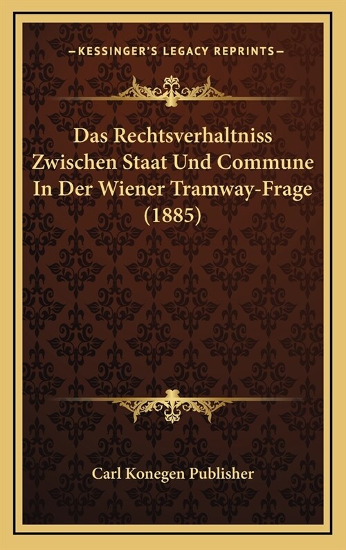 Das Rechtsverhaltniss Zwischen Staat Und Commune in Der Wiener Tramway-Frage (1885) (Hardcover)