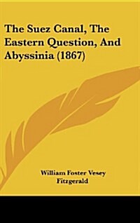 The Suez Canal, the Eastern Question, and Abyssinia (1867) (Hardcover)