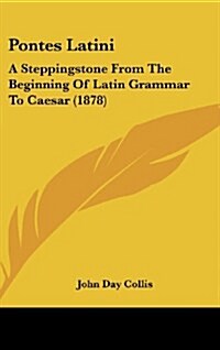 Pontes Latini: A Steppingstone from the Beginning of Latin Grammar to Caesar (1878) (Hardcover)