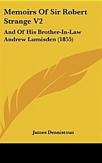 Memoirs of Sir Robert Strange V2: And of His Brother-In-Law Andrew Lumisden (1855) (Hardcover)