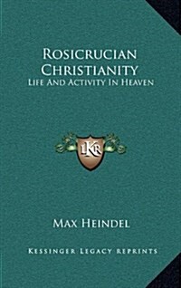 Rosicrucian Christianity: Life and Activity in Heaven (Hardcover)