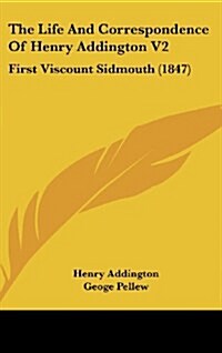 The Life and Correspondence of Henry Addington V2: First Viscount Sidmouth (1847) (Hardcover)