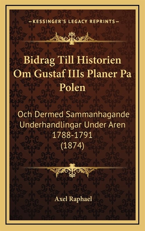 Bidrag Till Historien Om Gustaf Iiis Planer Pa Polen: Och Dermed Sammanhagande Underhandlingar Under Aren 1788-1791 (1874) (Hardcover)