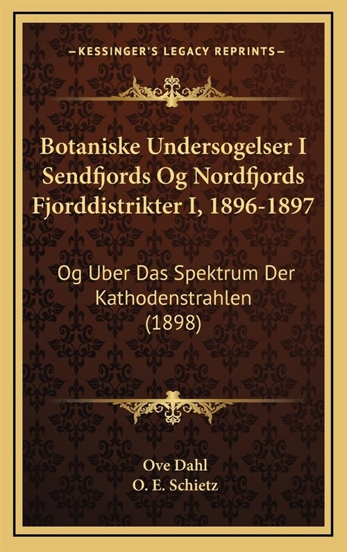 Botaniske Undersogelser I Sendfjords Og Nordfjords Fjorddistrikter I, 1896-1897: Og Uber Das Spektrum Der Kathodenstrahlen (1898) (Hardcover)