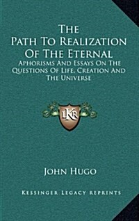 The Path to Realization of the Eternal: Aphorisms and Essays on the Questions of Life, Creation and the Universe (Hardcover)