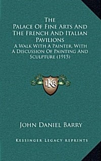 The Palace of Fine Arts and the French and Italian Pavilions: A Walk with a Painter, with a Discussion of Painting and Sculpture (1915) (Hardcover)