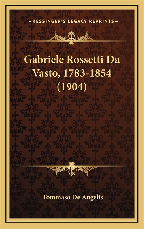 Gabriele Rossetti Da Vasto, 1783-1854 (1904) (Hardcover)