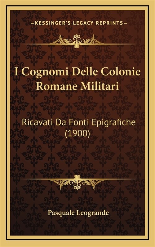 I Cognomi Delle Colonie Romane Militari: Ricavati Da Fonti Epigrafiche (1900) (Hardcover)