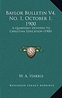 Baylor Bulletin V4, No. 1, October 1, 1900: A Quarterly Devoted to Christian Education (1900) (Hardcover)