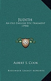 Judith: An Old English Epic Fragment (1904) (Hardcover)