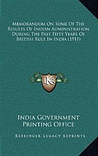 Memorandum on Some of the Results of Indian Administration During the Past Fifty Years of British Rule in India (1911) (Hardcover)