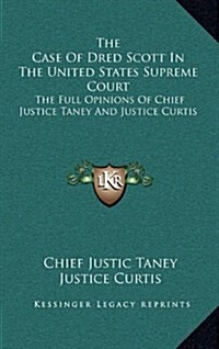 The Case of Dred Scott in the United States Supreme Court: The Full Opinions of Chief Justice Taney and Justice Curtis (Hardcover)