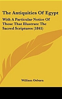 The Antiquities of Egypt: With a Particular Notice of Those That Illustrate the Sacred Scriptures (1841) (Hardcover)