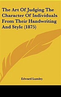 The Art of Judging the Character of Individuals from Their Handwriting and Style (1875) (Hardcover)