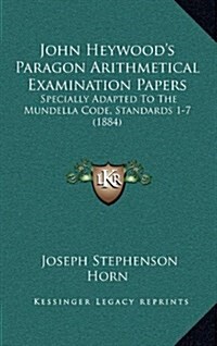 John Heywoods Paragon Arithmetical Examination Papers: Specially Adapted to the Mundella Code, Standards 1-7 (1884) (Hardcover)