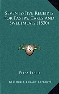 Seventy-Five Receipts for Pastry, Cakes and Sweetmeats (1830) (Hardcover)