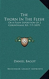 The Thorn in the Flesh: Or a Plain Exposition of 2 Corinthians XII, 7-9 (1839) (Hardcover)