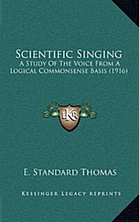 Scientific Singing: A Study of the Voice from a Logical Commonsense Basis (1916) (Hardcover)