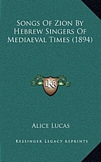 Songs of Zion by Hebrew Singers of Mediaeval Times (1894) (Hardcover)