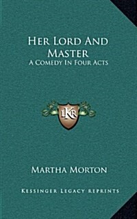 Her Lord and Master: A Comedy in Four Acts (Hardcover)