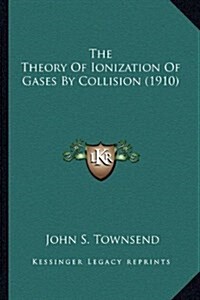 The Theory of Ionization of Gases by Collision (1910) (Hardcover)