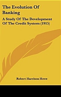 The Evolution of Banking: A Study of the Development of the Credit System (1915) (Hardcover)