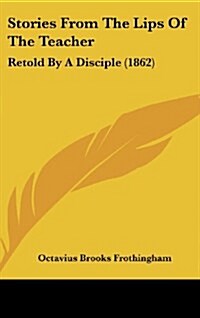 Stories from the Lips of the Teacher: Retold by a Disciple (1862) (Hardcover)