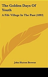 The Golden Days of Youth: A Fife Village in the Past (1893) (Hardcover)