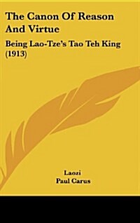 The Canon of Reason and Virtue: Being Lao-Tzes Tao Teh King (1913) (Hardcover)