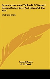 Reminiscences and Tabletalk of Samuel Rogers, Banker, Poet, and Patron of the Arts: 1763-1855 (1903) (Hardcover)